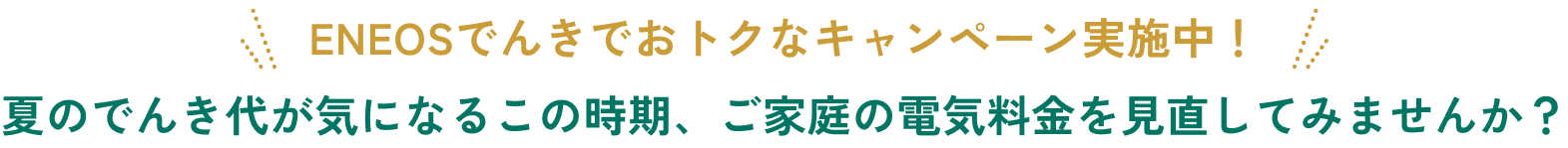 ENEOSでんきでおトクなキャンペーン実施中！ 夏のでんき代が気になるこの時期、ご家庭の電気料金を見直してみませんか？
