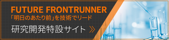 FUTURE FRONTRUNNER 「明日のあたり前」を技術でリード 研究開発特設サイト