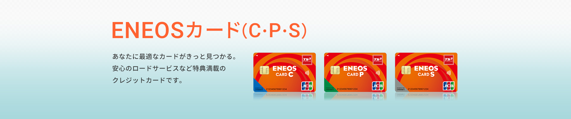 ENEOSカード（C・P・S）　あなたに最適なカードがきっと見つかる。安心のロードサービスなど特典満載のクレジットカードです。