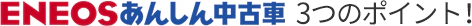 ENEOSあんしん中古車　3つのポイント！