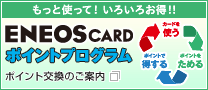 もっと使って！いろいろお得！！　ENEOS CARDポイントプログラム　ポイント交換のご案内