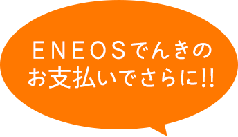 ＥＮＥＯＳでんきのお支払いでさらに!!