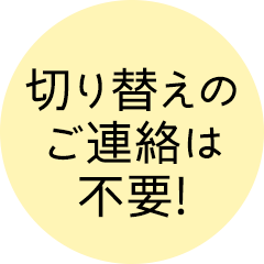 切り替えのご連絡は不要!