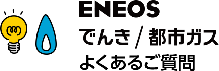 ＥＮＥＯＳでんき / 都市ガス よくあるご質問