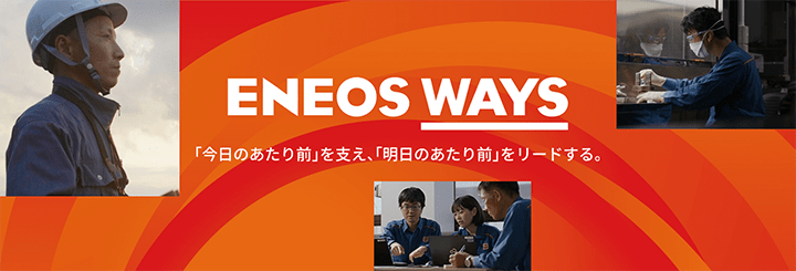 ENEOS WAYS 「今日のあたり前」を支え、「明日のあたり前」をリードする。