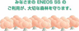 みなさまのENEOS SSのご利用が、大切な森林を守ります。