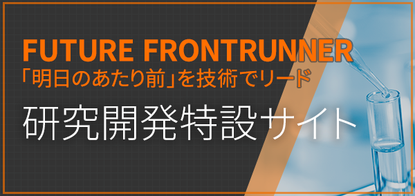 FUTURE FRONTRUNNER 「明日のあたり前」を技術でリード　研究開発特設サイト